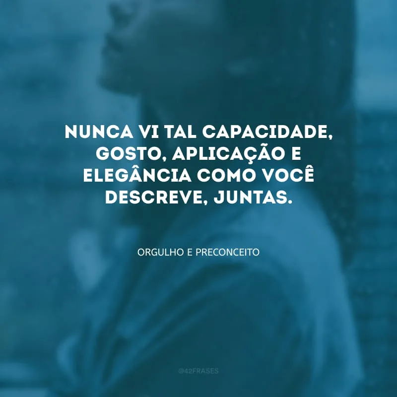 Nunca vi tal capacidade, gosto, aplicação e elegância como você descreve, juntas. 
