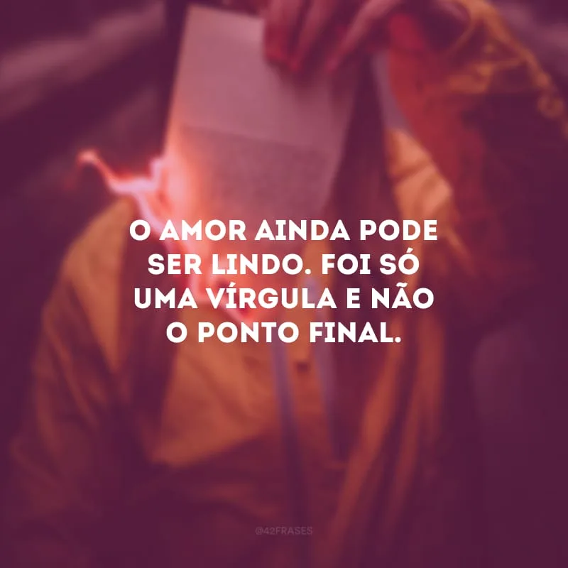 O amor ainda pode ser lindo. Foi só uma vírgula e não o ponto final.
