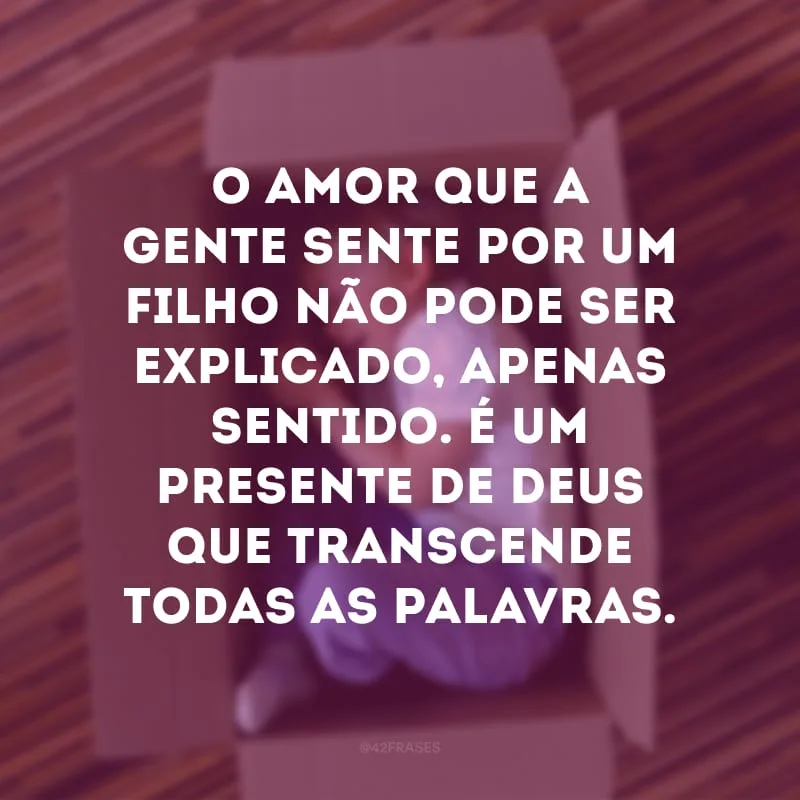 O amor que a gente sente por um filho não pode ser explicado, apenas sentido. É um presente de Deus que transcende todas as palavras.