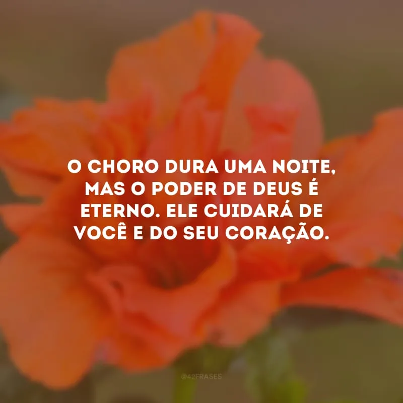 O choro dura uma noite, mas o poder de Deus é eterno. Ele cuidará de você e do seu coração.