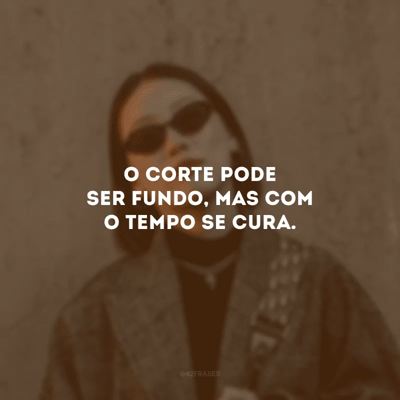 O corte pode ser fundo, mas com o tempo se cura.