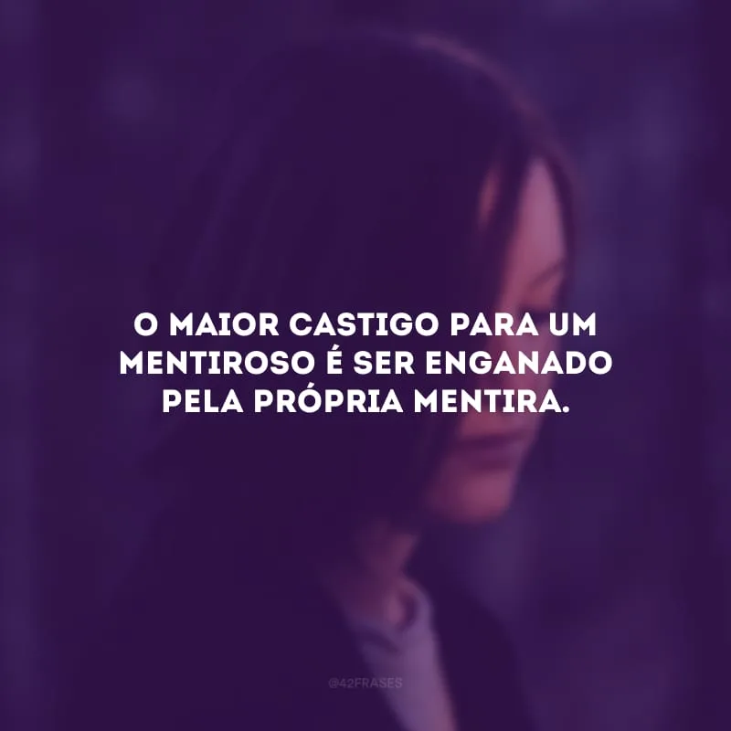 O maior castigo para um mentiroso é ser enganado pela própria mentira.