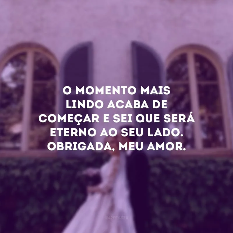 O momento mais lindo acaba de começar e sei que será eterno ao seu lado. Obrigada, meu amor.