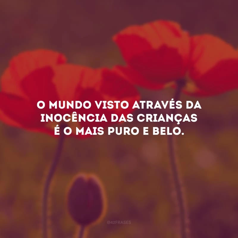 O mundo visto através da inocência das crianças é o mais puro e belo.