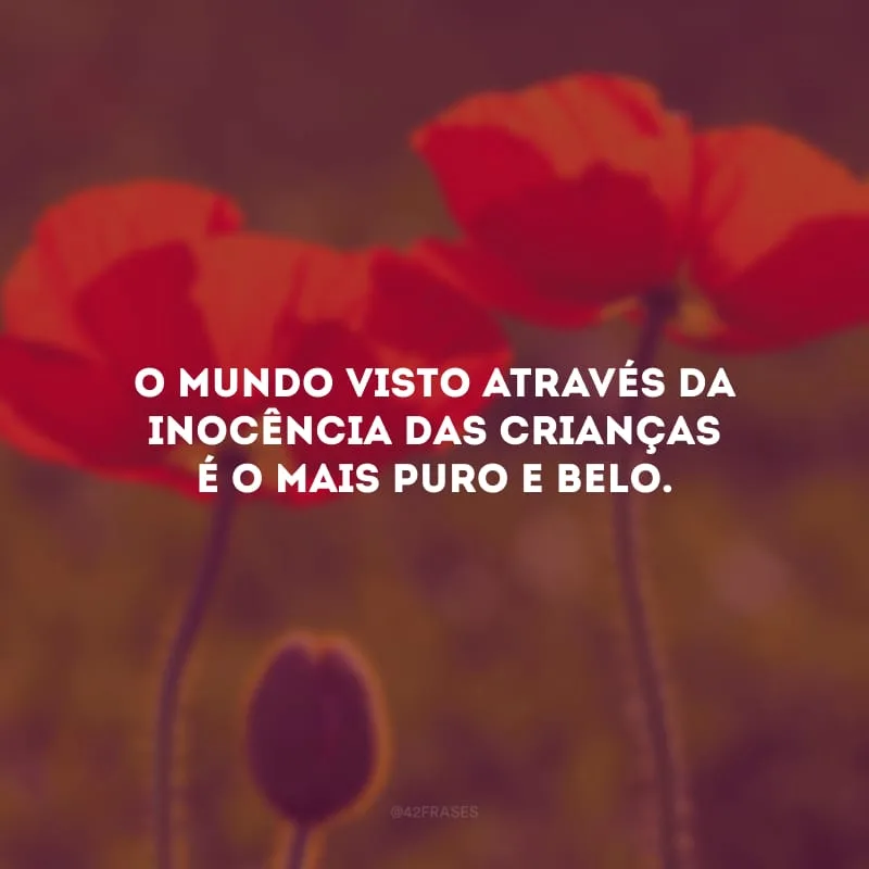 O mundo visto através da inocência das crianças é o mais puro e belo.