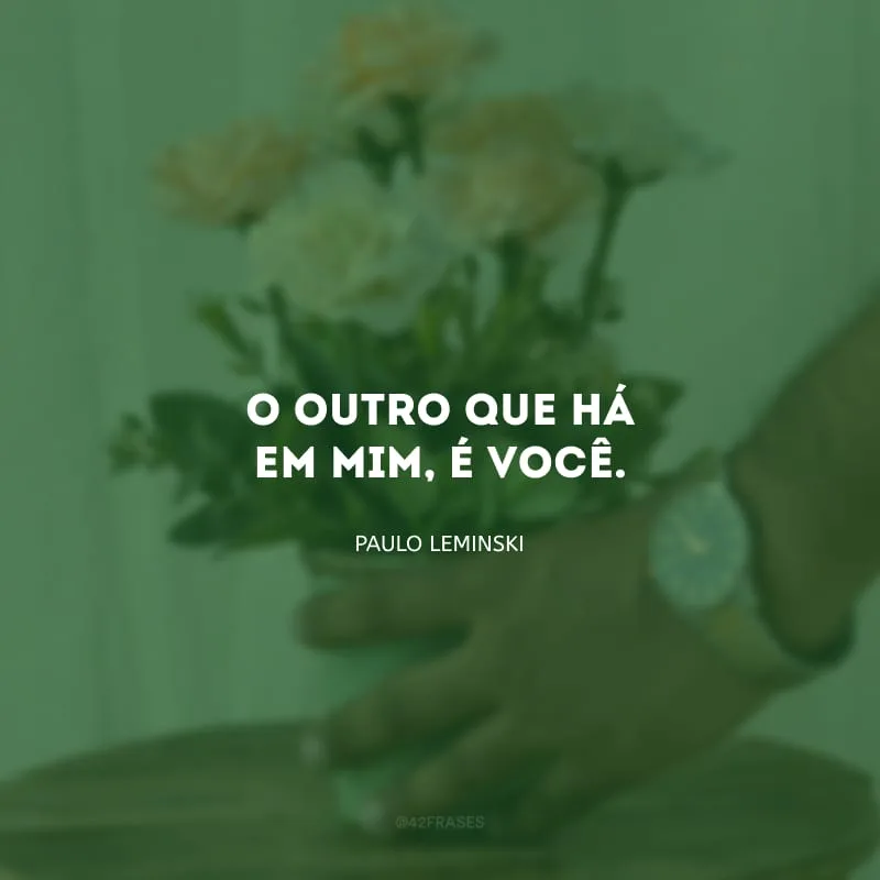 O outro que há em mim, é você.
