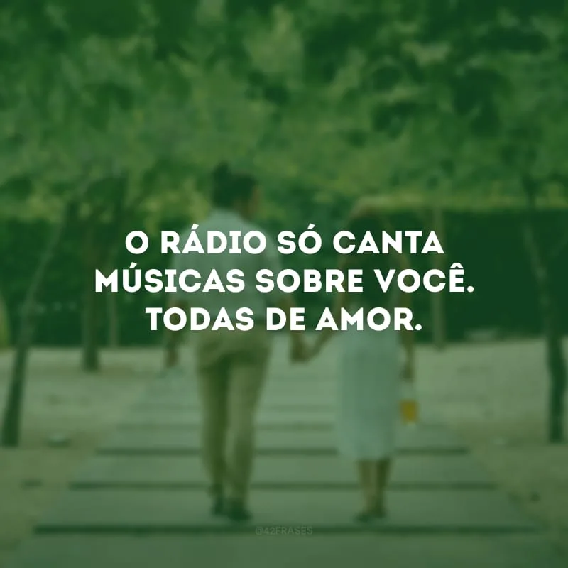 O rádio só canta músicas sobre você. Todas de amor.
