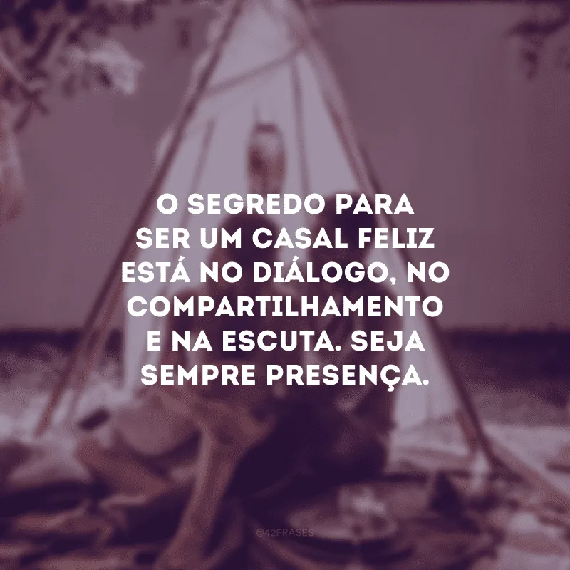 O segredo para ser um casal feliz está no diálogo, no compartilhamento e na escuta. Seja sempre presença.