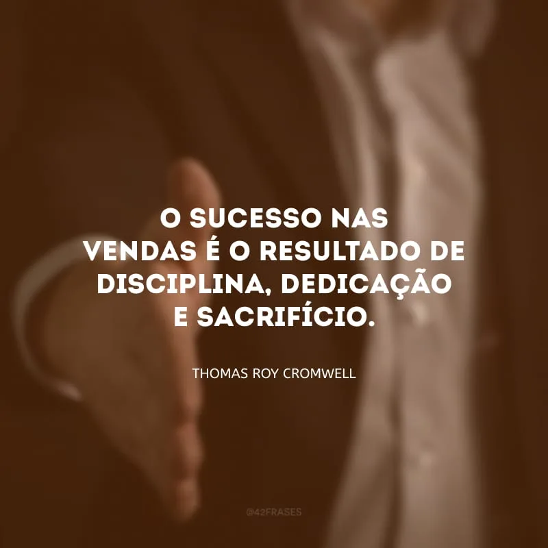 O sucesso nas vendas é o resultado de disciplina, dedicação e sacrifício.