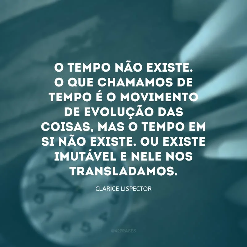 O tempo não existe. O que chamamos de tempo é o movimento de evolução das coisas, mas o tempo em si não existe. Ou existe imutável e nele nos transladamos. 