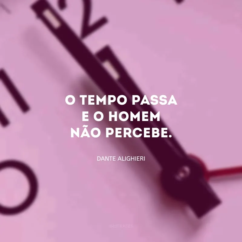 O tempo passa e o homem não percebe. 