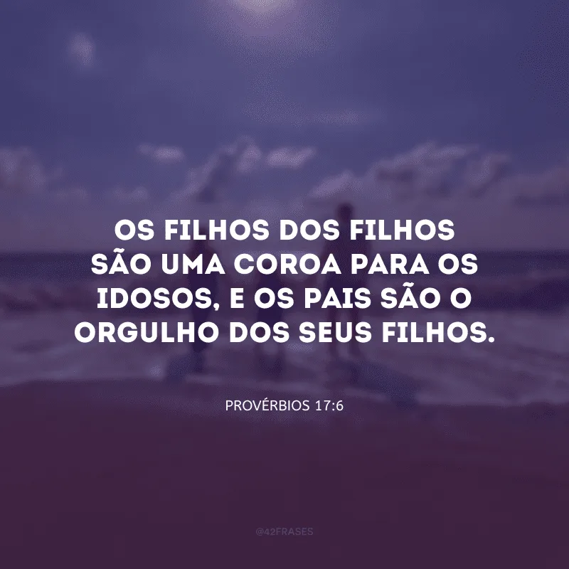 Os filhos dos filhos são uma coroa para os idosos, e os pais são o orgulho dos seus filhos.
