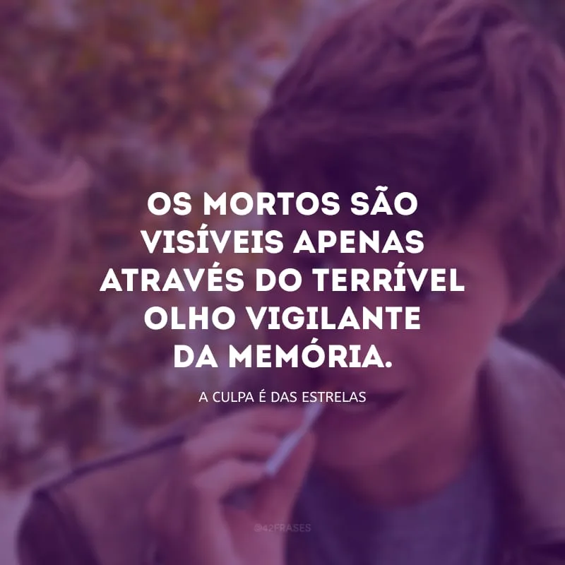 Os mortos são visíveis apenas através do terrível olho vigilante da memória.