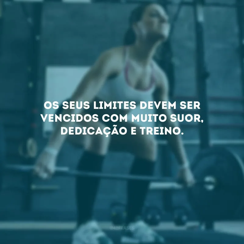 Os seus limites devem ser vencidos com muito suor, dedicação e treino.