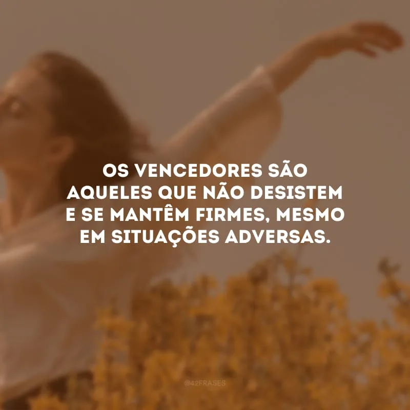 Os vencedores são aqueles que não desistem e se mantêm firmes, mesmo em situações adversas.