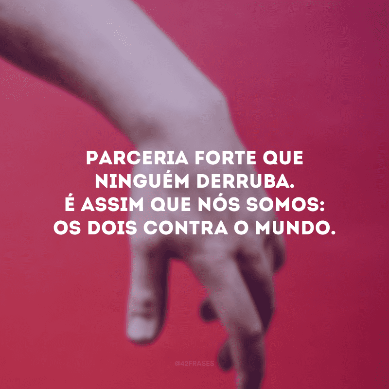 Parceria forte que ninguém derruba. É assim que nós somos: os dois contra o mundo. 