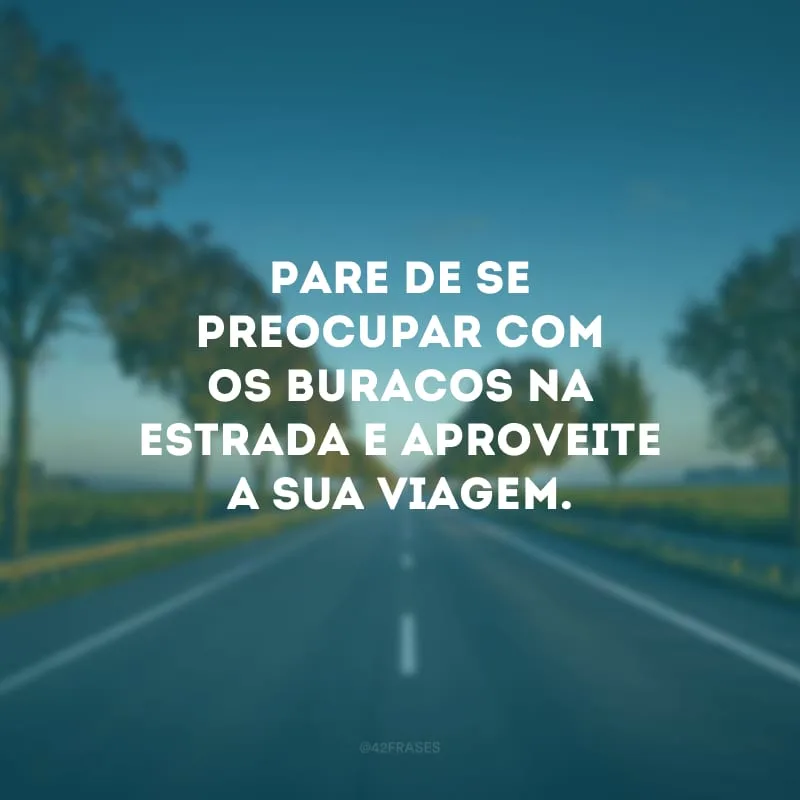 Pare de se preocupar com os buracos na estrada e aproveite a sua viagem.