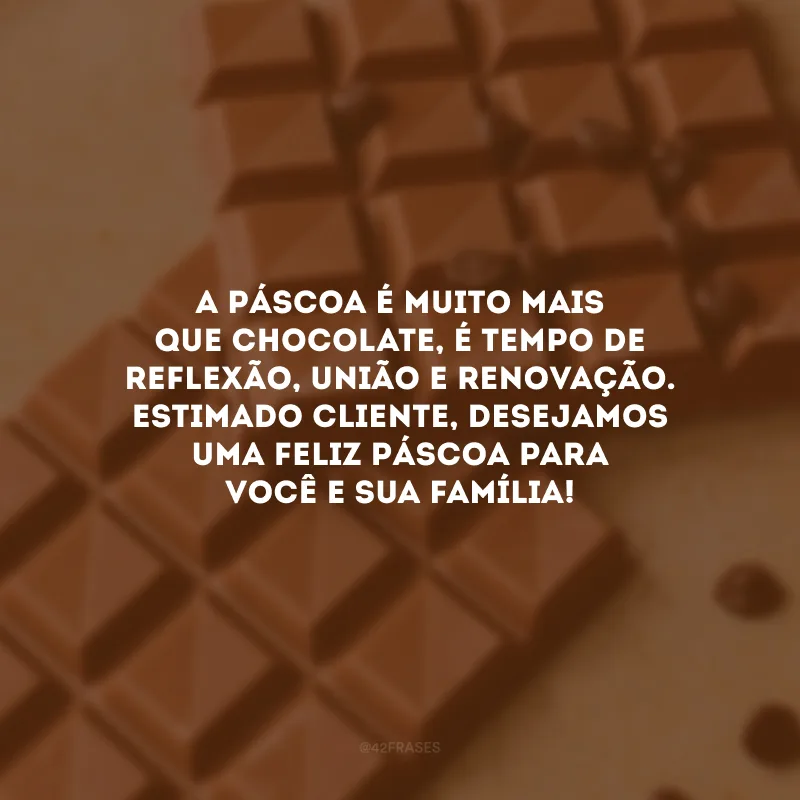 A Páscoa é muito mais que chocolate, é tempo de reflexão, união e renovação. Estimado cliente, desejamos uma Feliz Páscoa para você e sua família!