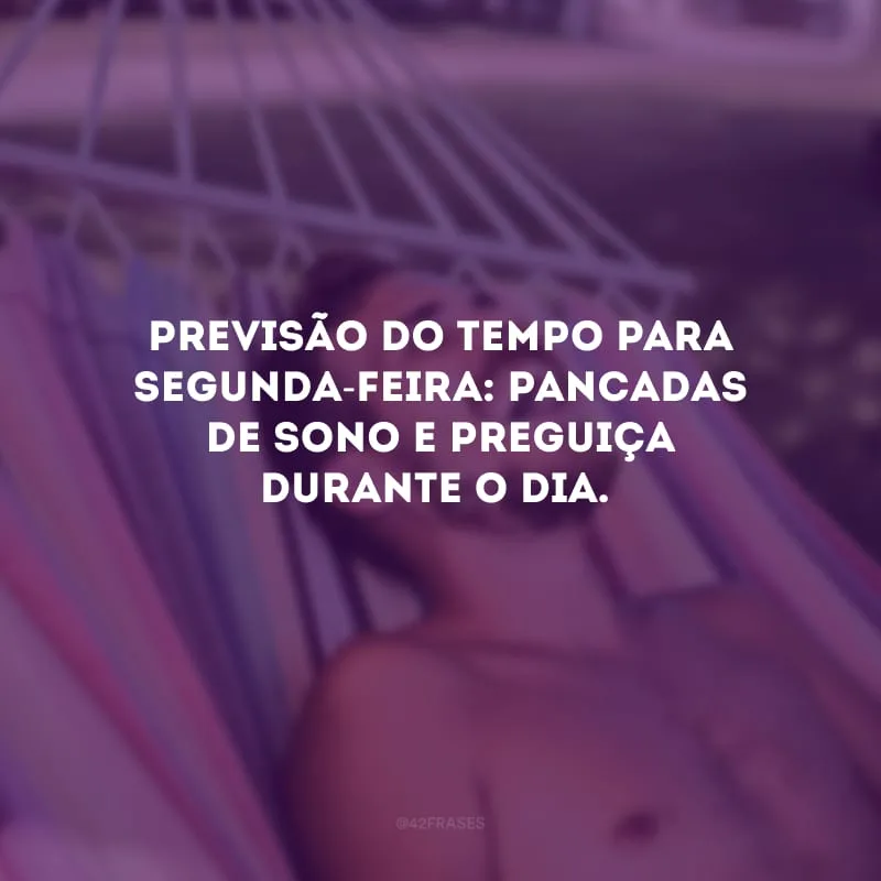 Previsão do tempo para segunda-feira: pancadas de sono e preguiça durante o dia.
