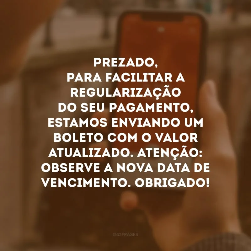 Prezado, para facilitar a regularização do seu pagamento, estamos enviando um boleto com o valor atualizado. Atenção: observe a nova data de vencimento. Obrigado!

