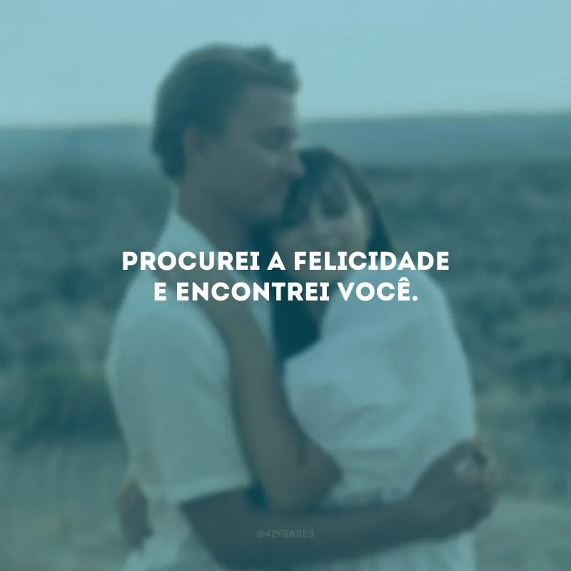 Procurei a felicidade e encontrei você.