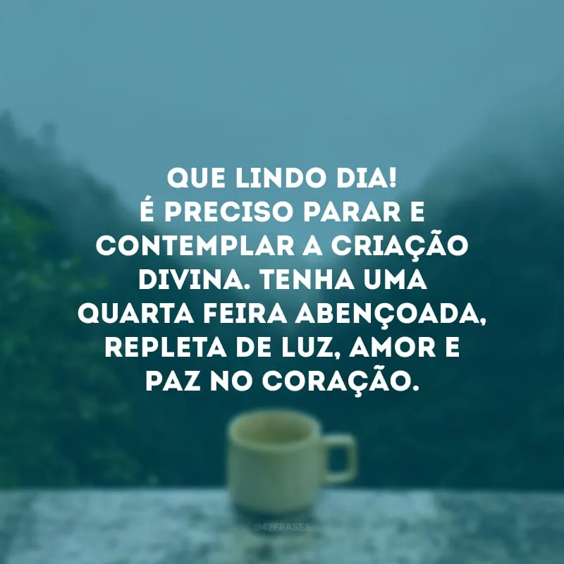 Que lindo dia! É preciso parar e contemplar a criação divina. Tenha uma quarta-feira abençoada, repleta de luz, amor e paz no coração.