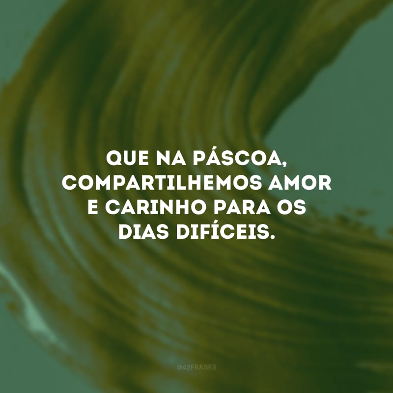 Que na Páscoa, compartilhemos amor e carinho para os dias difíceis.