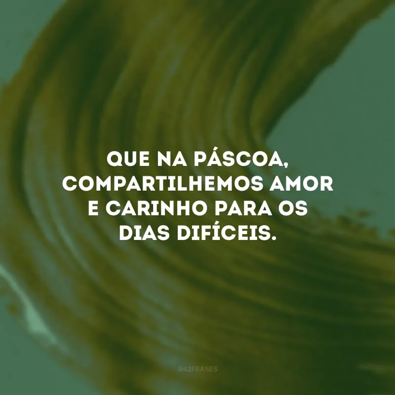 Que na Páscoa, compartilhemos amor e carinho para os dias difíceis.