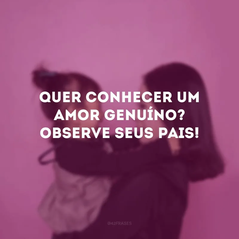 Quer conhecer um amor genuíno? Observe seus pais! 

