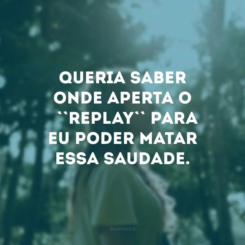 Queria saber onde aperta o “replay” para eu poder matar essa saudade.
