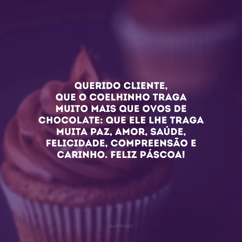 Querido cliente, que o coelhinho traga muito mais que ovos de chocolate: que ele lhe traga muita paz, amor, saúde, felicidade, compreensão e carinho. Feliz Páscoa!