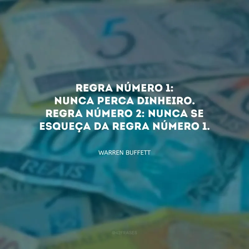 Regra número 1: nunca perca dinheiro. Regra número 2: nunca se esqueça da regra número 1.
