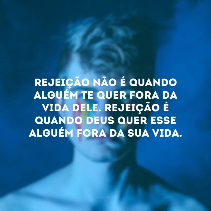 Rejeição não é quando alguém te quer fora da vida dele. Rejeição é quando Deus quer esse alguém fora da sua vida.
