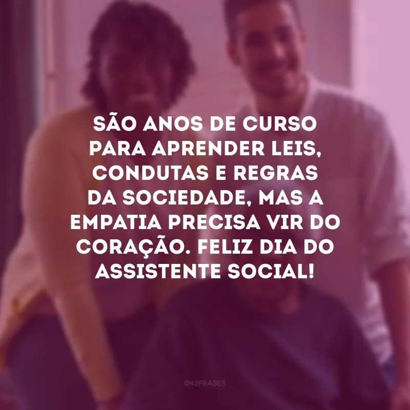 São anos de curso para aprender leis, condutas e regras da sociedade, mas a empatia precisa vir do coração. Feliz Dia do Assistente Social!