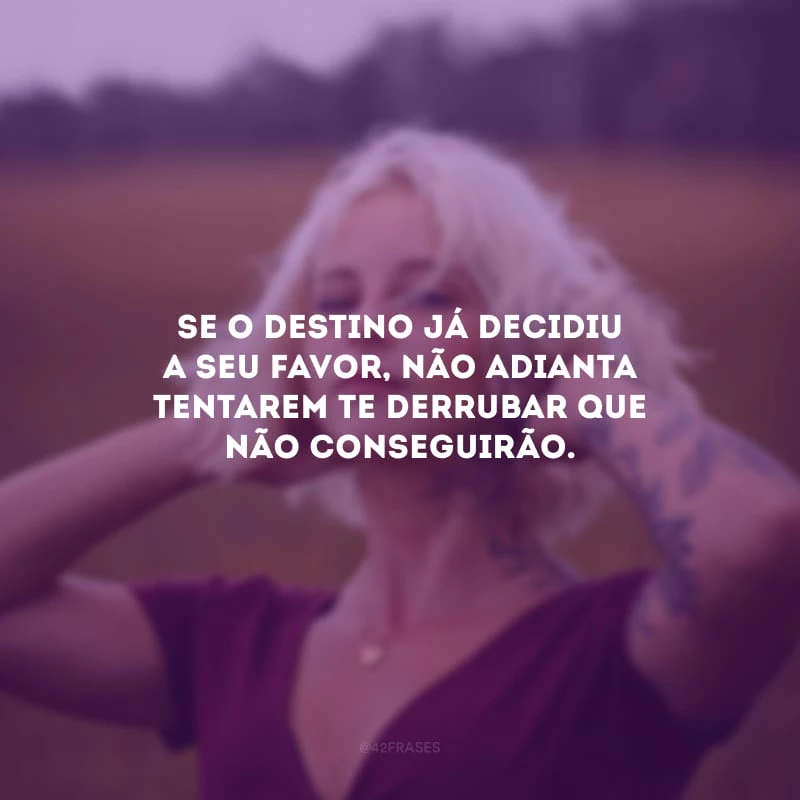 Se o destino já decidiu a seu favor, não adianta tentarem te derrubar que não conseguirão.