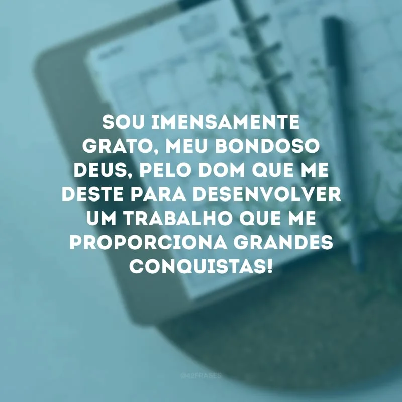 Sou imensamente grato, meu bondoso Deus, pelo dom que me deste para desenvolver um trabalho que me proporciona grandes conquistas!

