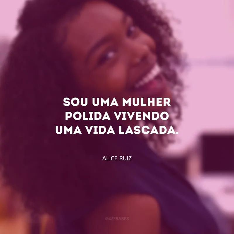 Sou uma mulher polida vivendo uma vida lascada.