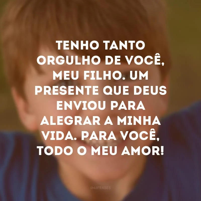 Tenho tanto orgulho de você, meu filho. Um presente que Deus enviou para alegrar a minha vida. Para você, todo o meu amor!