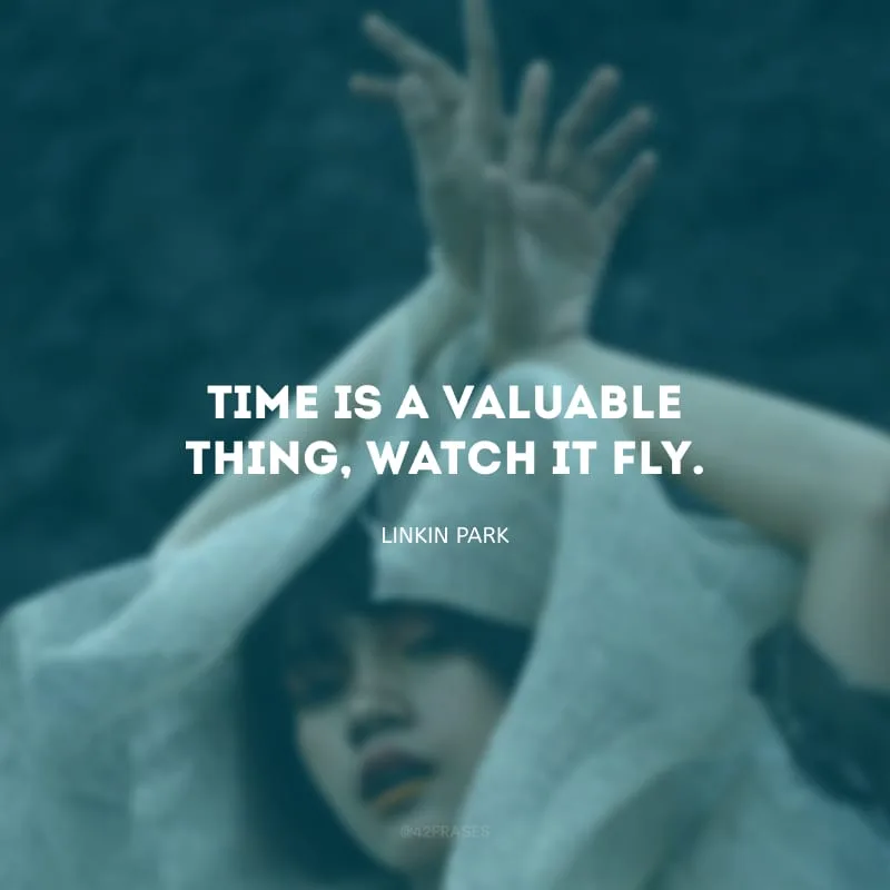 Time is a valuable thing, watch it fly. (Tempo é uma coisa valiosa, assista ele voar.)