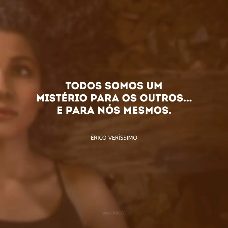 Todos somos um mistério para os outros... E para nós mesmos. 