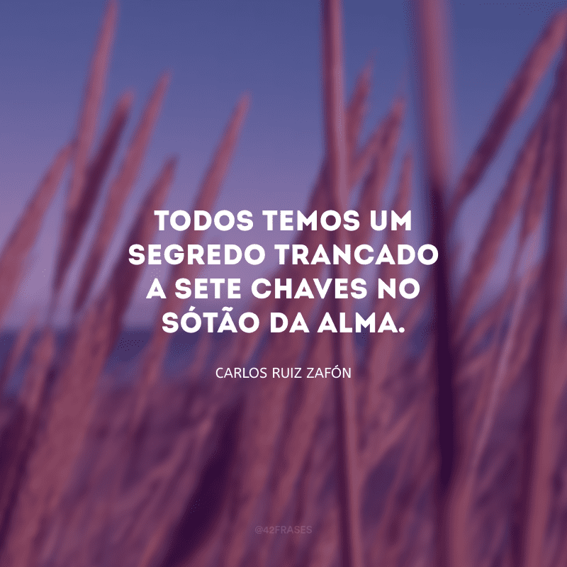 Todos temos um segredo trancado a sete chaves no sótão da alma.