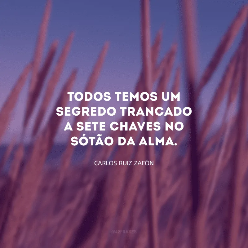 Todos temos um segredo trancado a sete chaves no sótão da alma.
