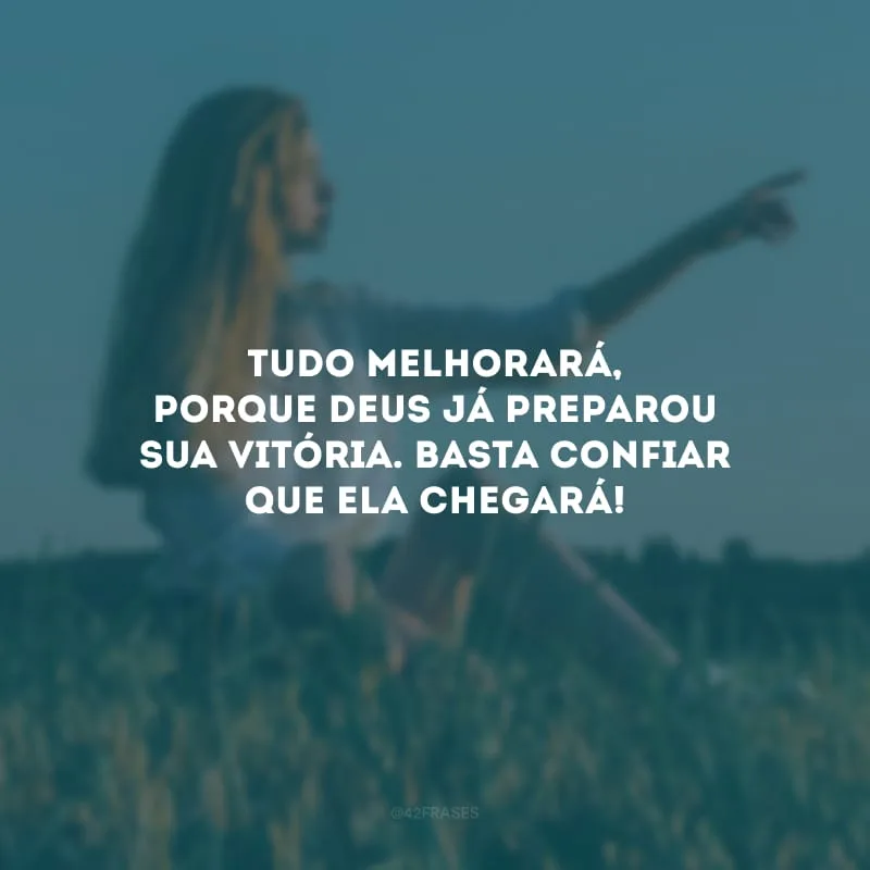 Tudo melhorará, porque Deus já preparou sua vitória. Basta confiar que ela chegará!
