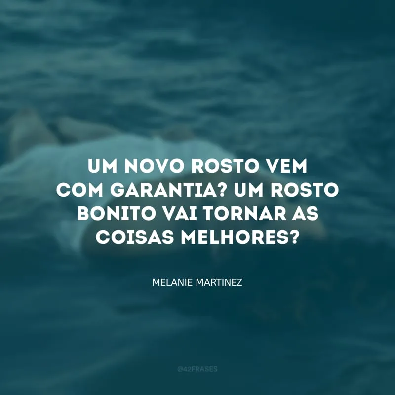 Um novo rosto vem com garantia? Um rosto bonito vai tornar as coisas melhores?