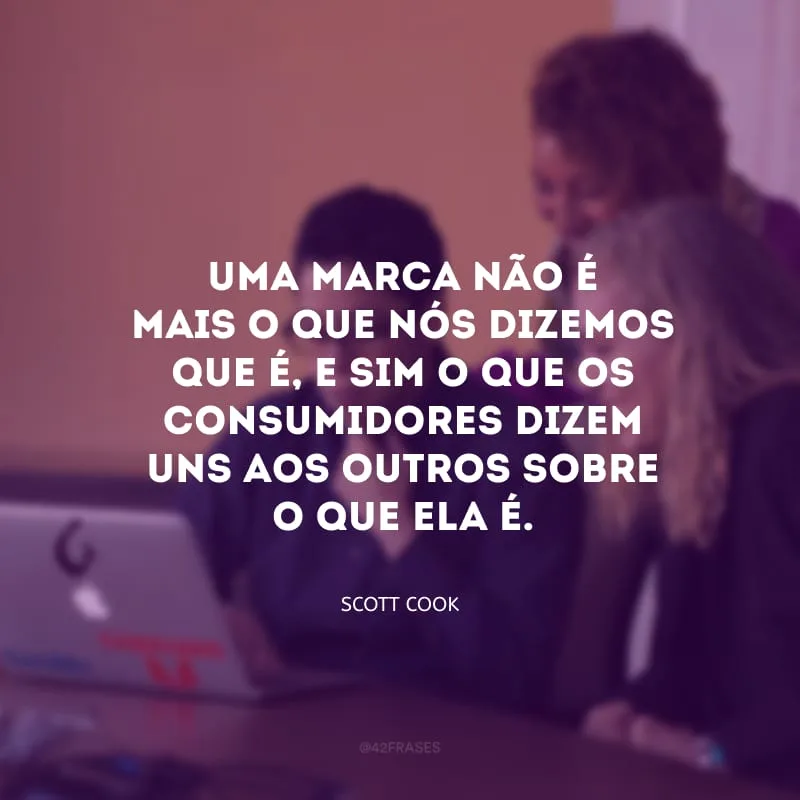 Uma marca não é mais o que nós dizemos que é, e sim o que os consumidores dizem uns aos outros sobre o que ela é. 
