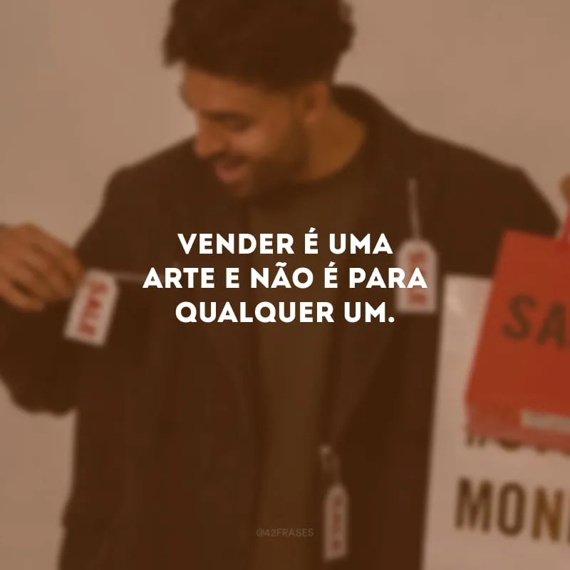 Vender é uma arte e não é para qualquer um.