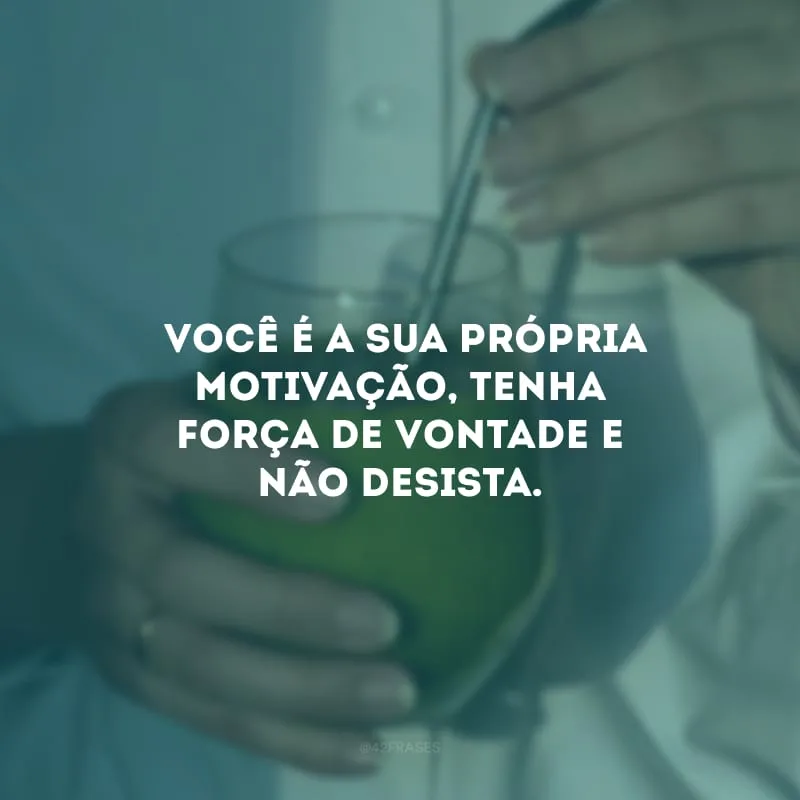  Você é a sua própria motivação, tenha força de vontade e não desista.