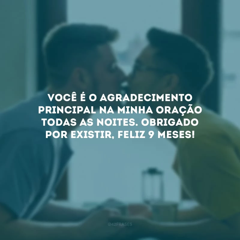 Você é o agradecimento principal na minha oração todas as noites. Obrigado por existir, feliz 9 meses!