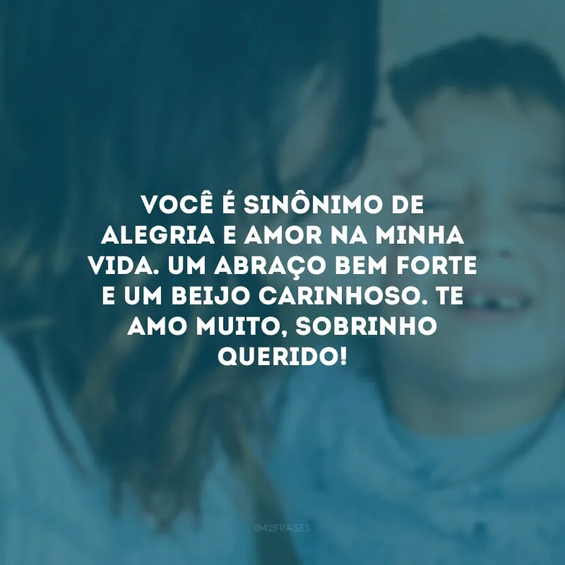 Você é sinônimo de alegria e amor na minha vida. Um abraço bem forte e um beijo carinhoso. Te amo muito, sobrinho querido!
