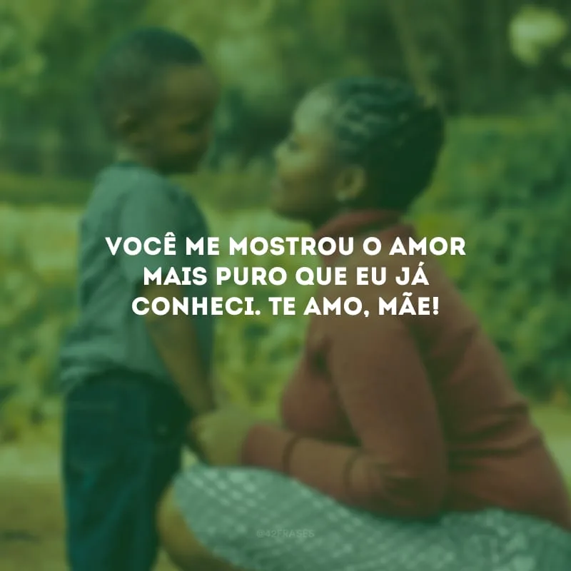 Você me mostrou o amor mais puro que eu já conheci. Te amo, mãe!